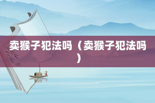 賣猴子犯法嗎（賣猴子犯法嗎）