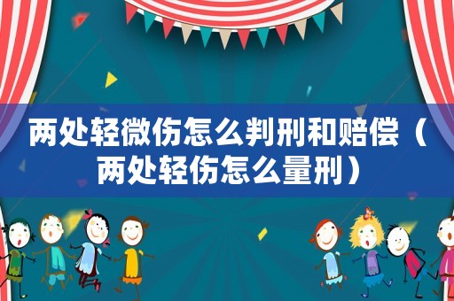 兩處輕微傷怎么判刑和賠償（兩處輕傷怎么量刑）