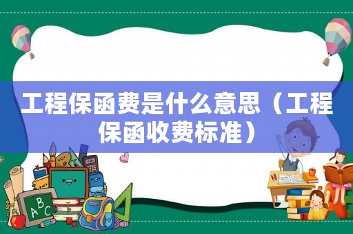 工程保函費是什么意思（工程保函收費標準）