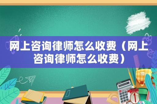 網上咨詢律師怎么收費（網上咨詢律師怎么收費）