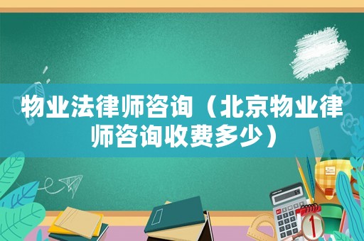 物業法律師咨詢（北京物業律師咨詢收費多少）