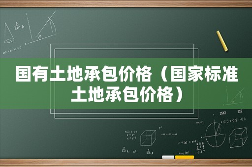 國(guó)有土地承包價(jià)格（國(guó)家標(biāo)準(zhǔn)土地承包價(jià)格）