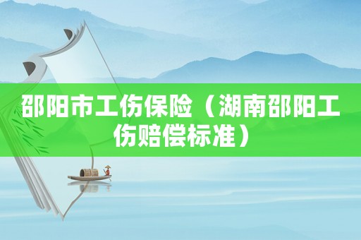 邵陽市工傷保險（湖南邵陽工傷賠償標準）