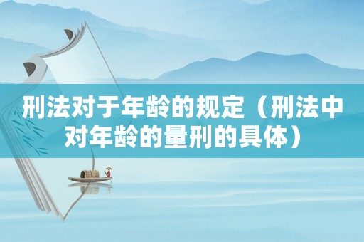 刑法對于年齡的規定（刑法中對年齡的量刑的具體）