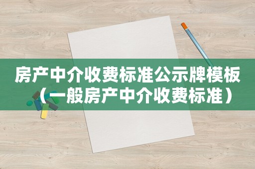 房產(chǎn)中介收費標(biāo)準(zhǔn)公示牌模板（一般房產(chǎn)中介收費標(biāo)準(zhǔn)）