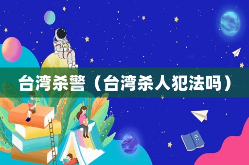 臺灣殺警（臺灣殺人犯法嗎）