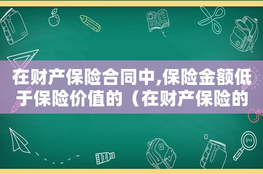 在財產保險合同中,保險金額低于保險價值的（在財產保險的承保中如果保險標的低于承保標準）