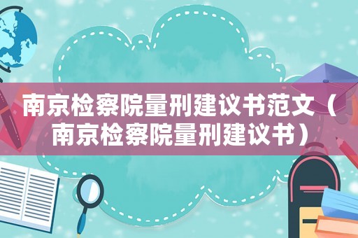 南京檢察院量刑建議書范文（南京檢察院量刑建議書）
