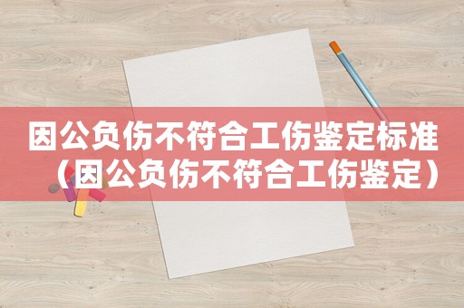 因公負(fù)傷不符合工傷鑒定標(biāo)準(zhǔn)（因公負(fù)傷不符合工傷鑒定）