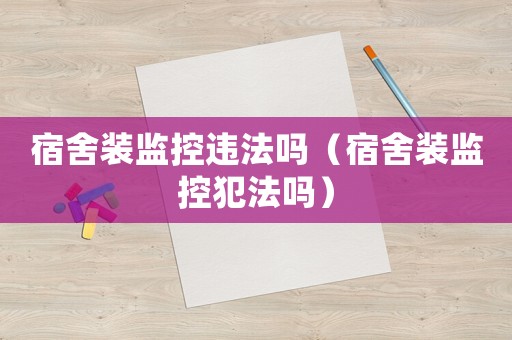 宿舍裝監控違法嗎（宿舍裝監控犯法嗎）