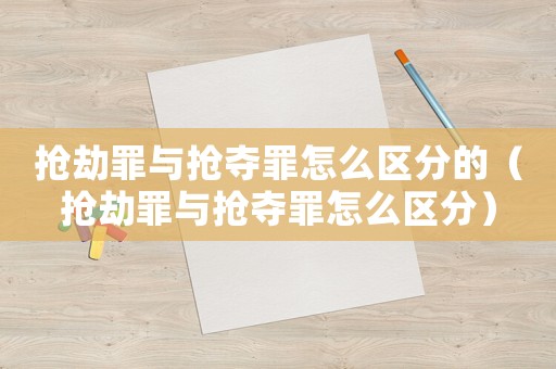 搶劫罪與搶奪罪怎么區分的（搶劫罪與搶奪罪怎么區分）