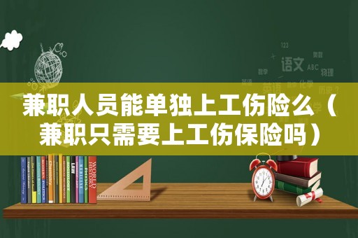 兼職人員能單獨(dú)上工傷險么（兼職只需要上工傷保險嗎）