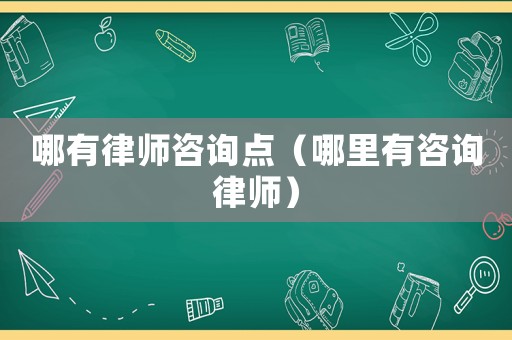 哪有律師咨詢點(diǎn)（哪里有咨詢律師）