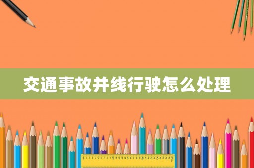 交通事故并線行駛怎么處理