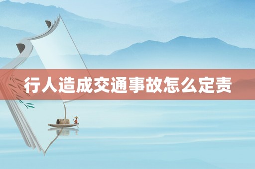 行人造成交通事故怎么定責(zé)