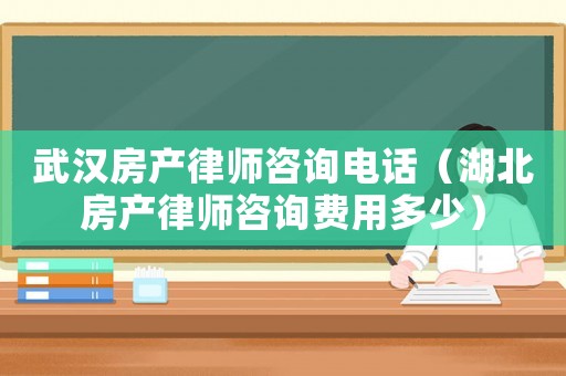 武漢房產(chǎn)律師咨詢電話（湖北房產(chǎn)律師咨詢費用多少）