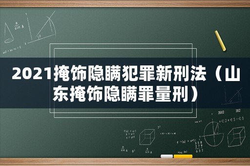 2021掩飾隱瞞犯罪新刑法（山東掩飾隱瞞罪量刑）
