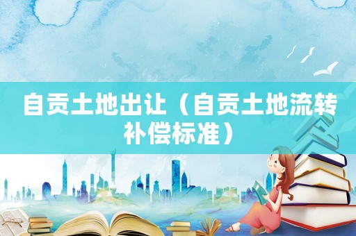 自貢土地出讓（自貢土地流轉補償標準）