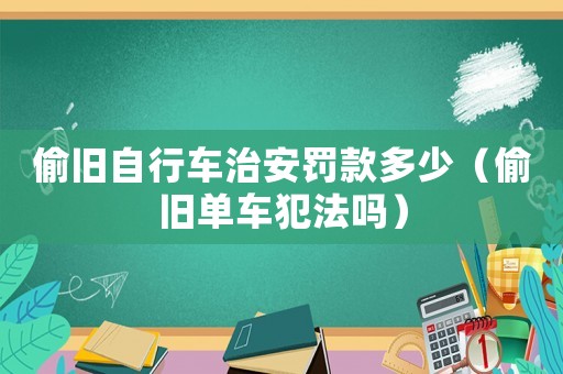 偷舊自行車治安罰款多少（偷舊單車犯法嗎）