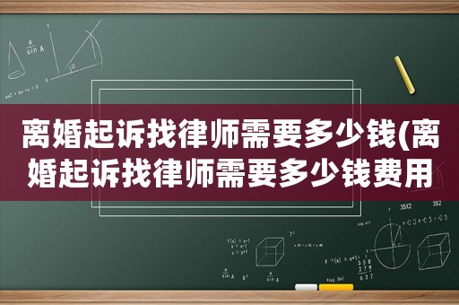 離婚起訴找律師需要多少錢(離婚起訴找律師需要多少錢費(fèi)用)