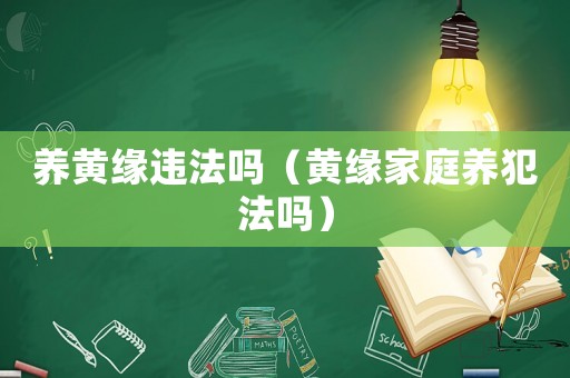 養(yǎng)黃緣違法嗎（黃緣家庭養(yǎng)犯法嗎）