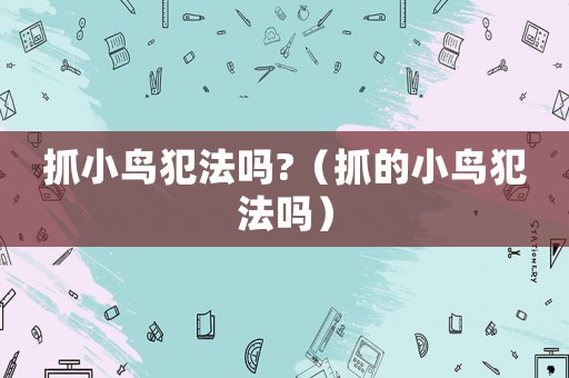 抓小鳥犯法嗎?（抓的小鳥犯法嗎）