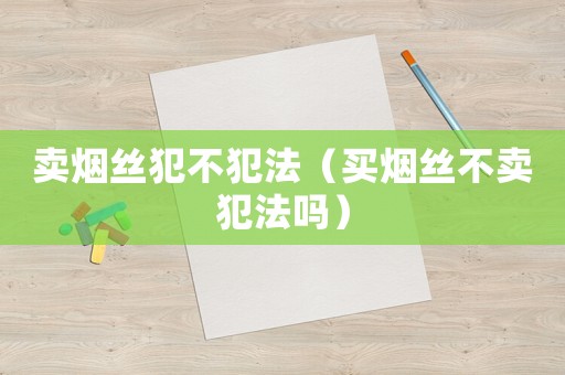 賣煙絲犯不犯法（買煙絲不賣犯法嗎）