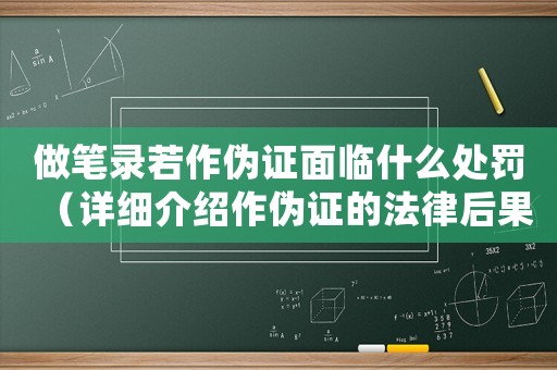 做筆錄若作偽證面臨什么處罰（詳細介紹作偽證的法律后果）