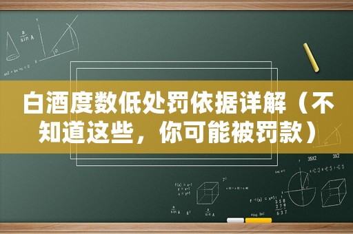 白酒度數低處罰依據詳解（不知道這些，你可能被罰款）