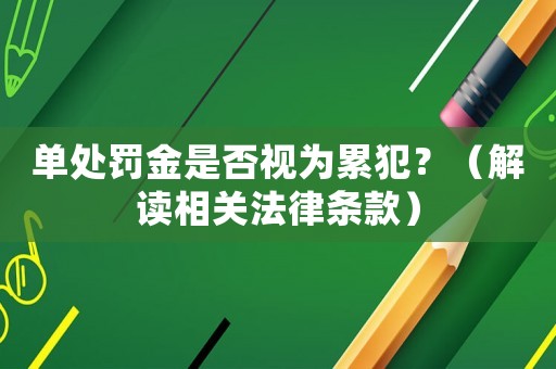 單處罰金是否視為累犯？（解讀相關法律條款）