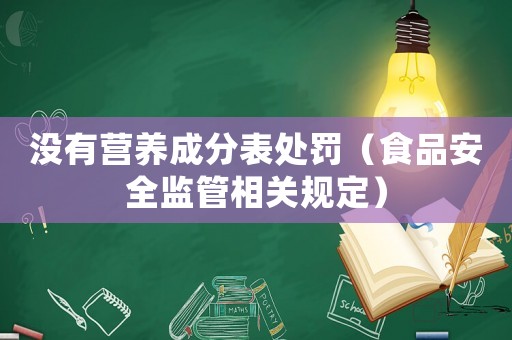 沒有營(yíng)養(yǎng)成分表處罰（食品安全監(jiān)管相關(guān)規(guī)定）