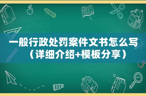 一般行政處罰案件文書怎么寫（詳細介紹+模板分享）