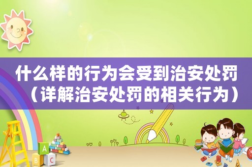 什么樣的行為會受到治安處罰（詳解治安處罰的相關行為）