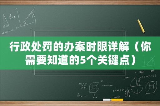 行政處罰的辦案時限詳解（你需要知道的5個關鍵點）