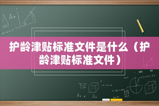 護齡津貼標準文件是什么（護齡津貼標準文件）