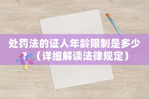 處罰法的證人年齡限制是多少？（詳細(xì)解讀法律規(guī)定）