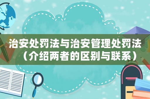 治安處罰法與治安管理處罰法（介紹兩者的區別與聯系）
