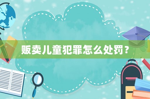 販賣兒童犯罪怎么處罰？
