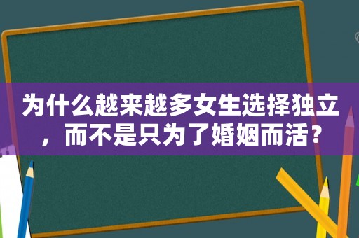 為什么越來越多女生選擇獨立，而不是只為了婚姻而活？