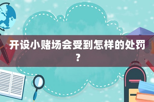 開設(shè)小賭場會(huì)受到怎樣的處罰？