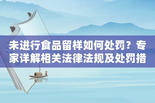 未進行食品留樣如何處罰？專家詳解相關法律法規及處罰措施
