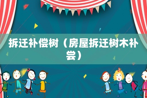 拆遷補償樹（房屋拆遷樹木補嘗）