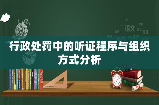 行政處罰中的聽證程序與組織方式分析