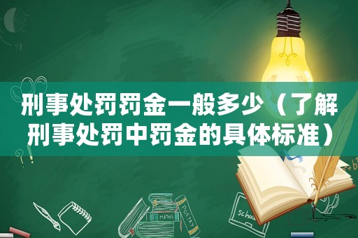 刑事處罰罰金一般多少（了解刑事處罰中罰金的具體標準）