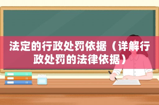法定的行政處罰依據（詳解行政處罰的法律依據）