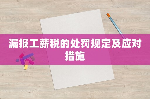 漏報(bào)工薪稅的處罰規(guī)定及應(yīng)對(duì)措施