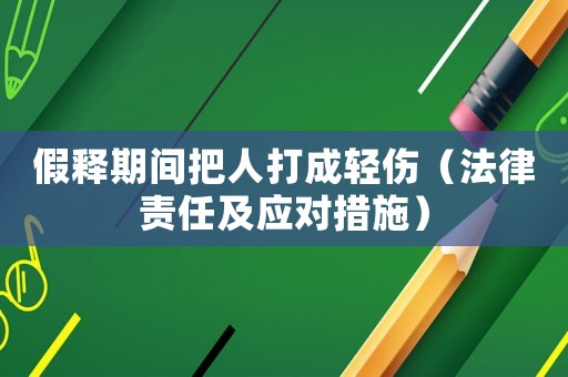 假釋期間把人打成輕傷（法律責任及應對措施）