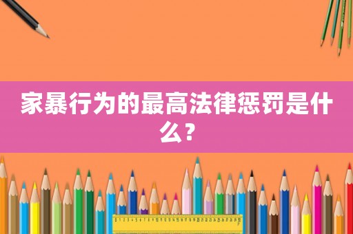 家暴行為的最高法律懲罰是什么？