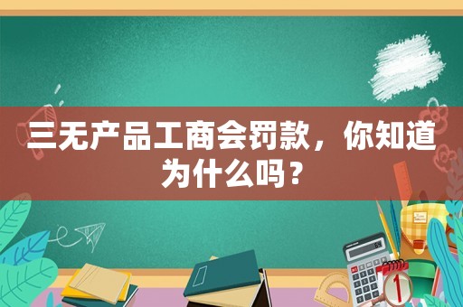 三無產(chǎn)品工商會罰款，你知道為什么嗎？