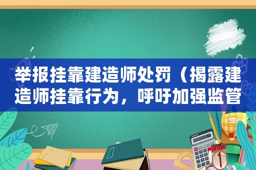 舉報掛靠建造師處罰（揭露建造師掛靠行為，呼吁加強監管）